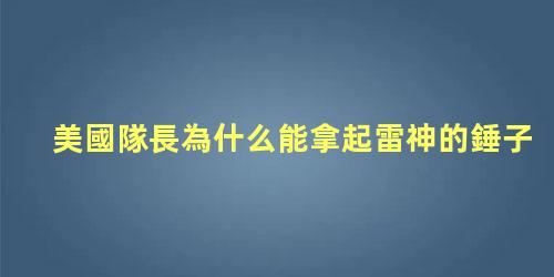 美國隊長為什么能拿起雷神的錘子，美國隊長是復仇者聯盟的隊長嗎
